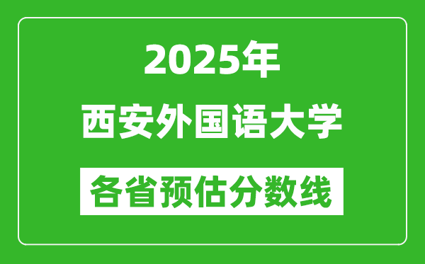 2025年西安外国语大学各省预估分数线,预计最低多少分能上?