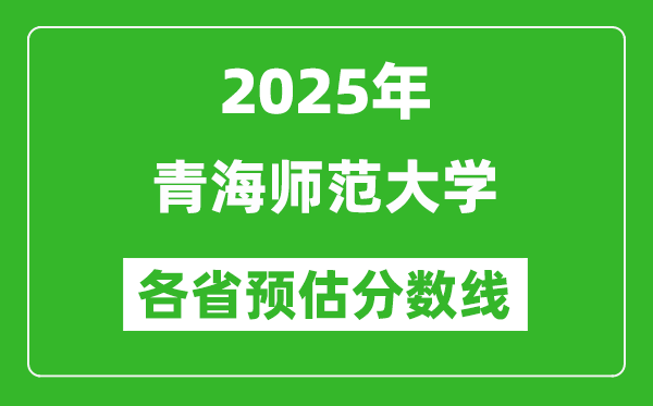 2025年青海师范大学各省预估分数线,预计最低多少分能上?