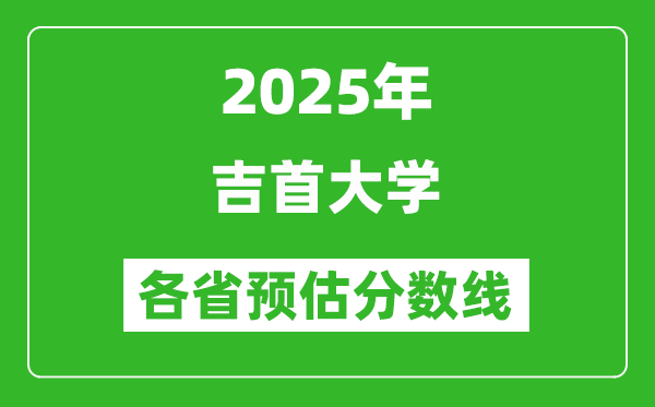 2025年吉首大学各省预估分数线,预计最低多少分能上?