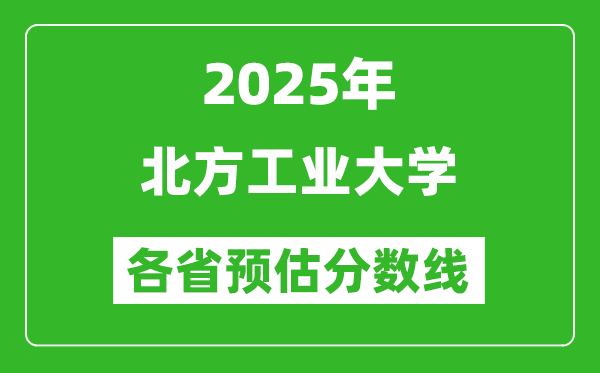 2025年北方工业大学各省预估分数线,预计最低多少分能上?