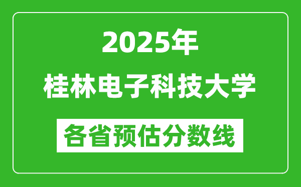 2025年桂林电子科技大学各省预估分数线,预计最低多少分能上?