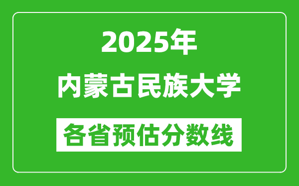 2025年内蒙古民族大学各省预估分数线,预计最低多少分能上?