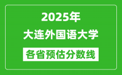 2025年大连外国语大学各省预估分数线_预计最低多少分能上？