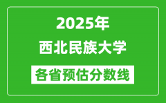 2025年西北民族大学各省预估分数线_预计最低多少分能上？