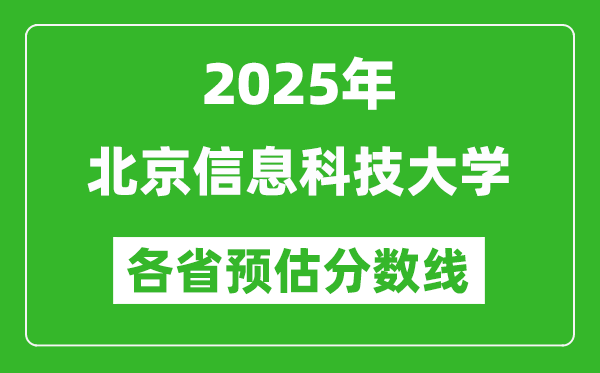 2025年北京信息科技大学各省预估分数线,预计最低多少分能上?