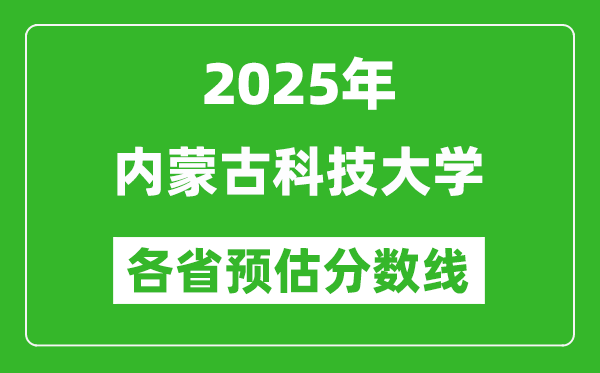 2025年内蒙古科技大学各省预估分数线,预计最低多少分能上?