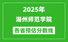 2025年湖州师范学院各省预估分数线_预计最低多少分能上？