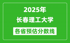 2025年长春理工大学各省预估分数线_预计最低多少分能上？