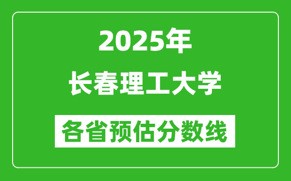 2025年长春理工大学各省预估分数线,预计最低多少分能上?