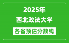 2025年西北政法大学各省预估分数线_预计最低多少分能上？
