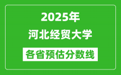 2025年河北经贸大学各省预估分数线_预计最低多少分能上？