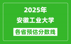 2025年安徽工业大学各省预估分数线_预计最低多少分能上？