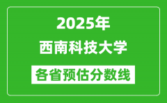2025年西南科技大学各省预估分数线_预计最低多少分能上？
