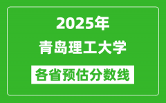 2025年青岛理工大学各省预估分数线_预计最低多少分能上？