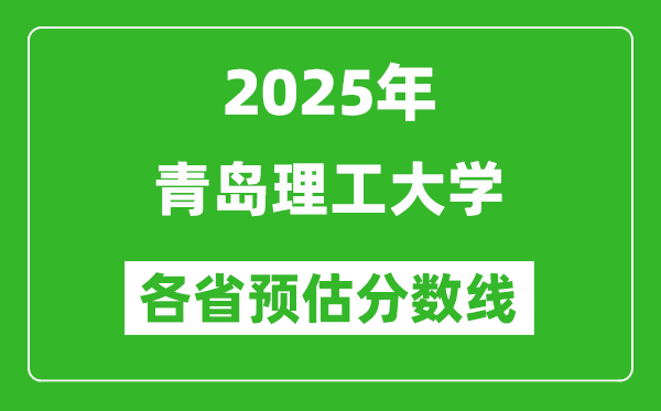 2025年青岛理工大学各省预估分数线,预计最低多少分能上?