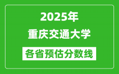 2025年重庆交通大学各省预估分数线_预计最低多少分能上？