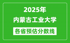 2025年内蒙古工业大学各省预估分数线_预计最低多少分能上？