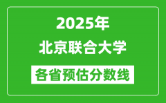 2025年北京联合大学各省预估分数线_预计最低多少分能上？