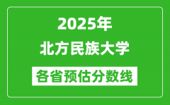 2025年北方民族大学各省预估分数线_预计最低多少分能上？