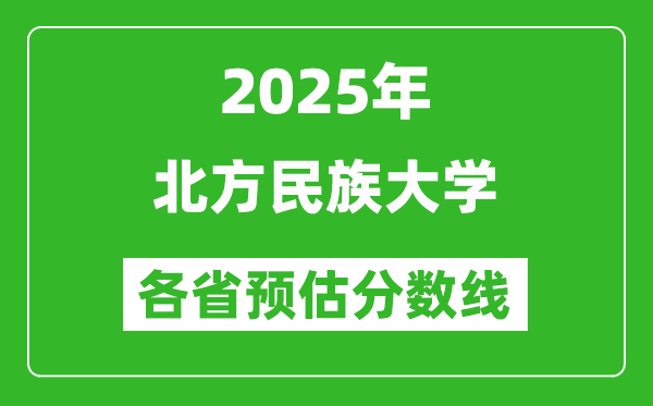 2025年北方民族大学各省预估分数线,预计最低多少分能上?