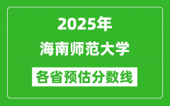 2025年海南师范大学各省预估分数线_预计最低多少分能上？
