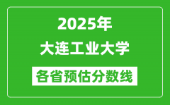 2025年大连工业大学各省预估分数线_预计最低多少分能上？