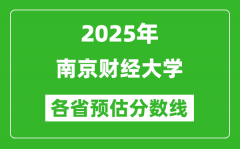2025年南京财经大学各省预估分数线_预计最低多少分能上？