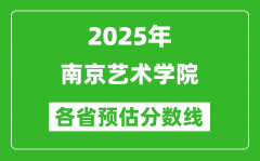 2025年南京艺术学院各省预估分数线_预计最低多少分能上？