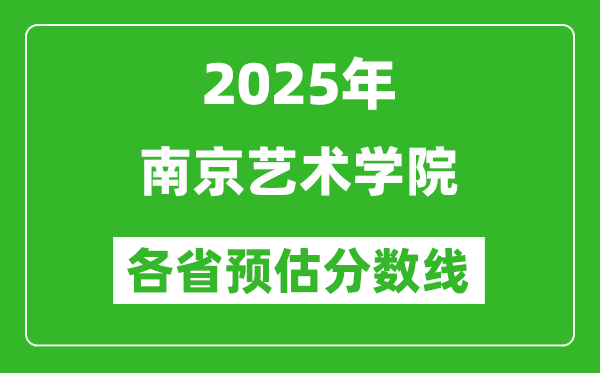 2025年南京艺术学院各省预估分数线,预计最低多少分能上?