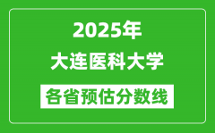 2025年大连医科大学各省预估分数线_预计最低多少分能上？