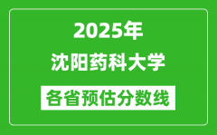 2025年沈阳药科大学各省预估分数线_预计最低多少分能上？