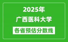 2025年广西医科大学各省预估分数线_预计最低多少分能上？