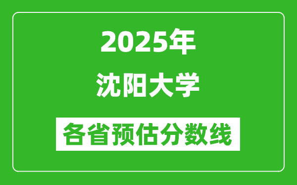 2025年沈阳大学各省预估分数线,预计最低多少分能上?
