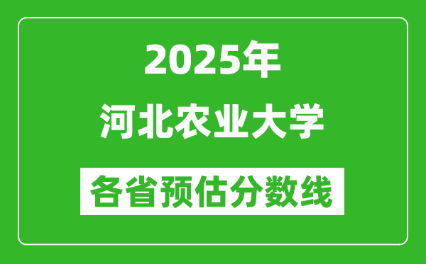 2025年河北农业大学各省预估分数线,预计最低多少分能上?