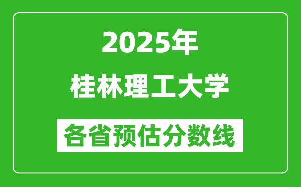 2025年桂林理工大学各省预估分数线,预计最低多少分能上?