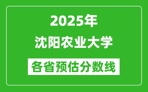 2025年沈阳农业大学各省预估分数线,预计最低多少分能上?