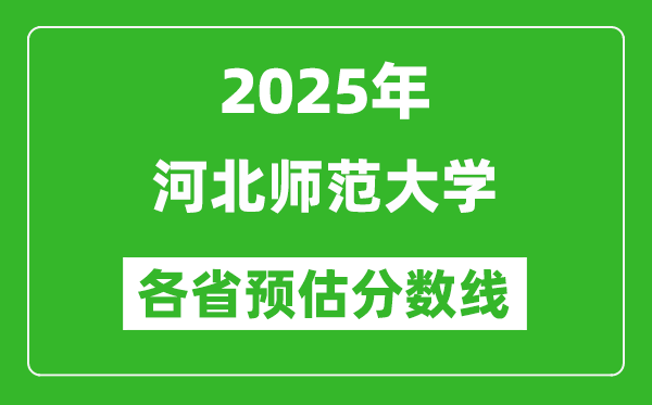 2025年河北师范大学各省预估分数线,预计最低多少分能上?