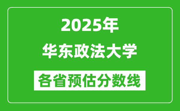 2025年华东政法大学各省预估分数线,预计最低多少分能上?