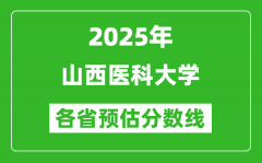 2025年山西医科大学各省预估分数线_预计最低多少分能上？