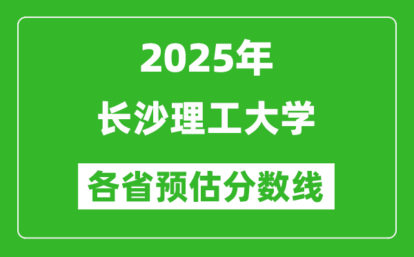 2025年长沙理工大学各省预估分数线,预计最低多少分能上?
