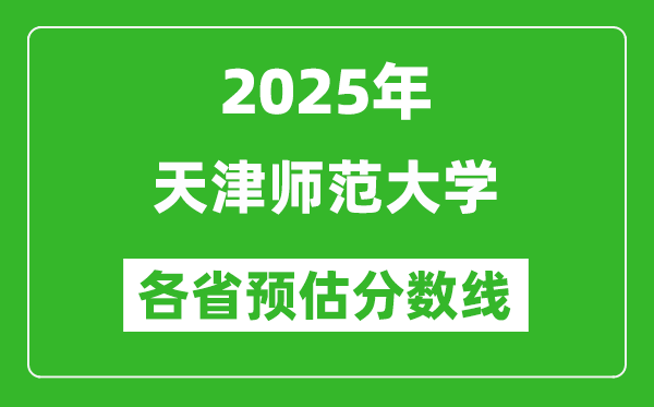 2025年天津师范大学各省预估分数线,预计最低多少分能上?