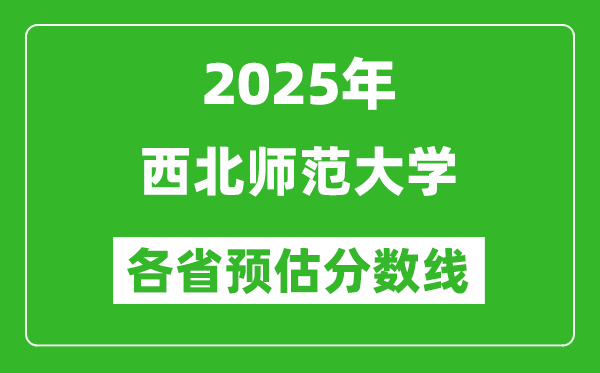 2025年西北师范大学各省预估分数线,预计最低多少分能上?