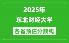 2025年东北财经大学各省预估分数线_预计最低多少分能上？