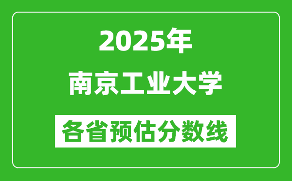 2025年南京工业大学各省预估分数线,预计最低多少分能上?