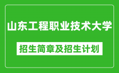 山东工程职业技术大学2025年招生简章_各省高考招生计划人数一览表