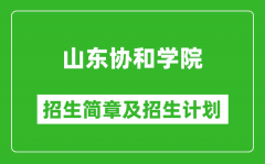 山东协和学院2025年招生简章_各省高考招生计划人数一览表