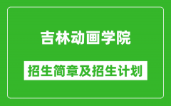 吉林动画学院2025年招生简章_各省高考招生计划人数一览表