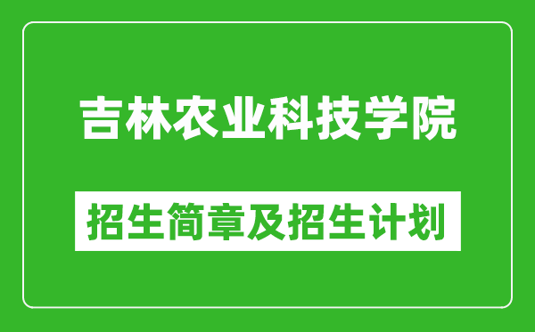 吉林农业科技学院2025年招生简章,各省高考招生计划人数一览表