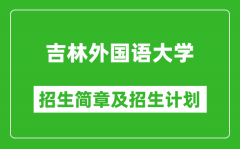 吉林外国语大学2025年招生简章_各省高考招生计划人数一览表