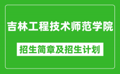 吉林工程技术师范学院2025年招生简章_各省高考招生计划人数一览表